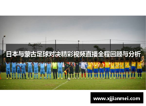 日本与蒙古足球对决精彩视频直播全程回顾与分析