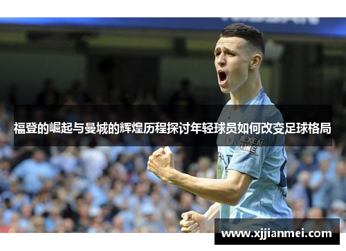 福登的崛起与曼城的辉煌历程探讨年轻球员如何改变足球格局