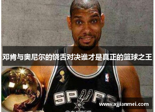 邓肯与奥尼尔的饶舌对决谁才是真正的篮球之王